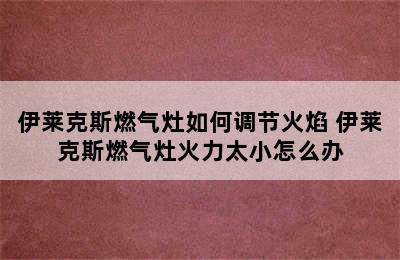 伊莱克斯燃气灶如何调节火焰 伊莱克斯燃气灶火力太小怎么办